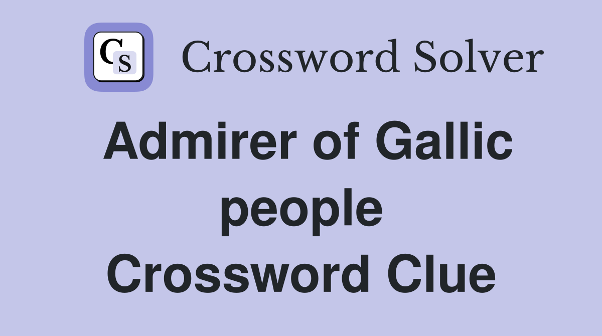 Admirer of Gallic people Crossword Clue