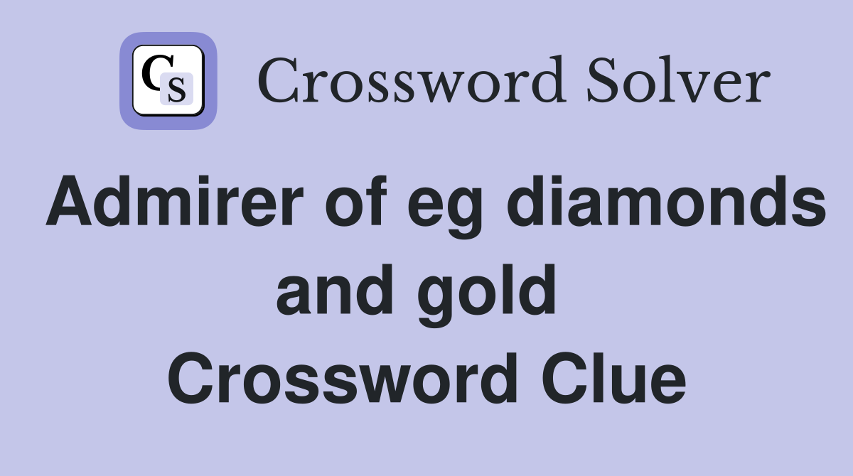 Admirer of eg diamonds and gold  Crossword Clue