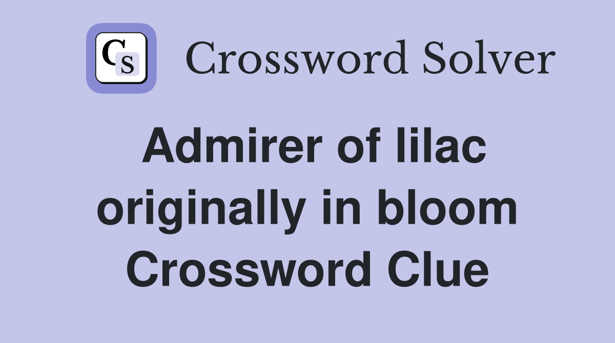 Admirer of lilac originally in bloom Crossword Clue