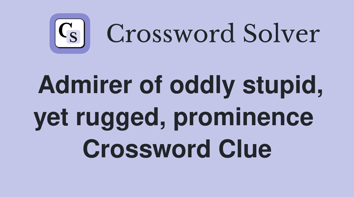 Admirer of oddly stupid, yet rugged, prominence  Crossword Clue