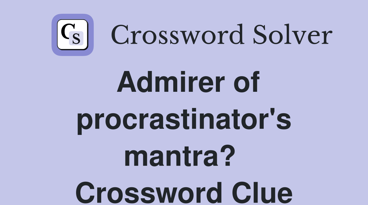 Admirer of procrastinator's mantra?  Crossword Clue