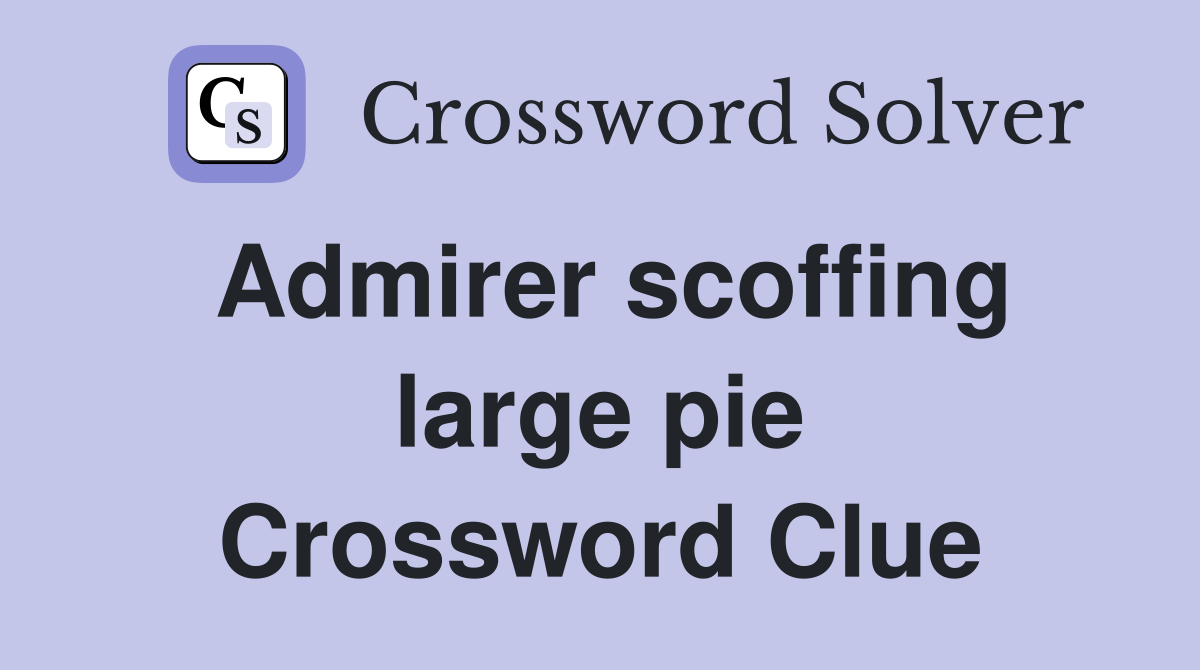 Admirer scoffing large pie Crossword Clue