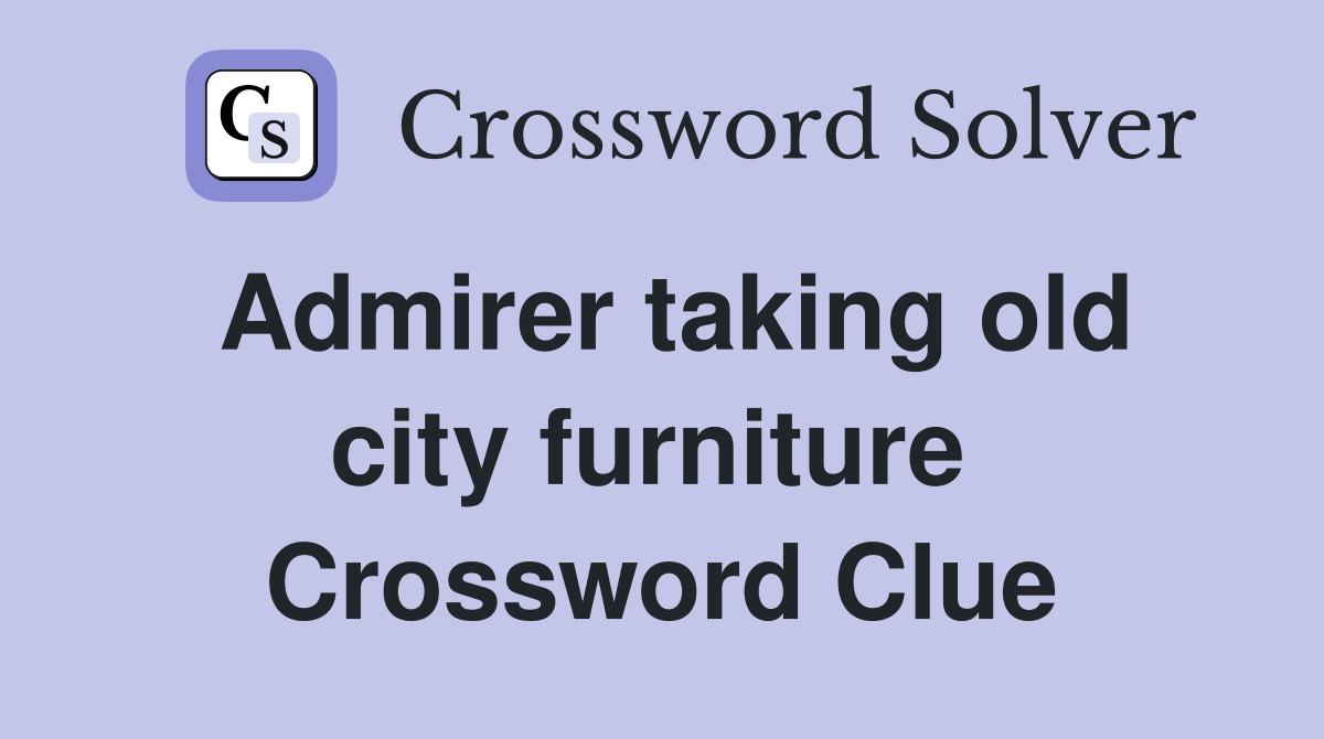 Admirer taking old city furniture  Crossword Clue
