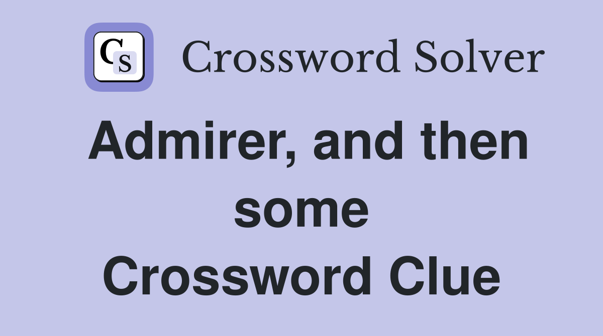 Admirer, and then some Crossword Clue
