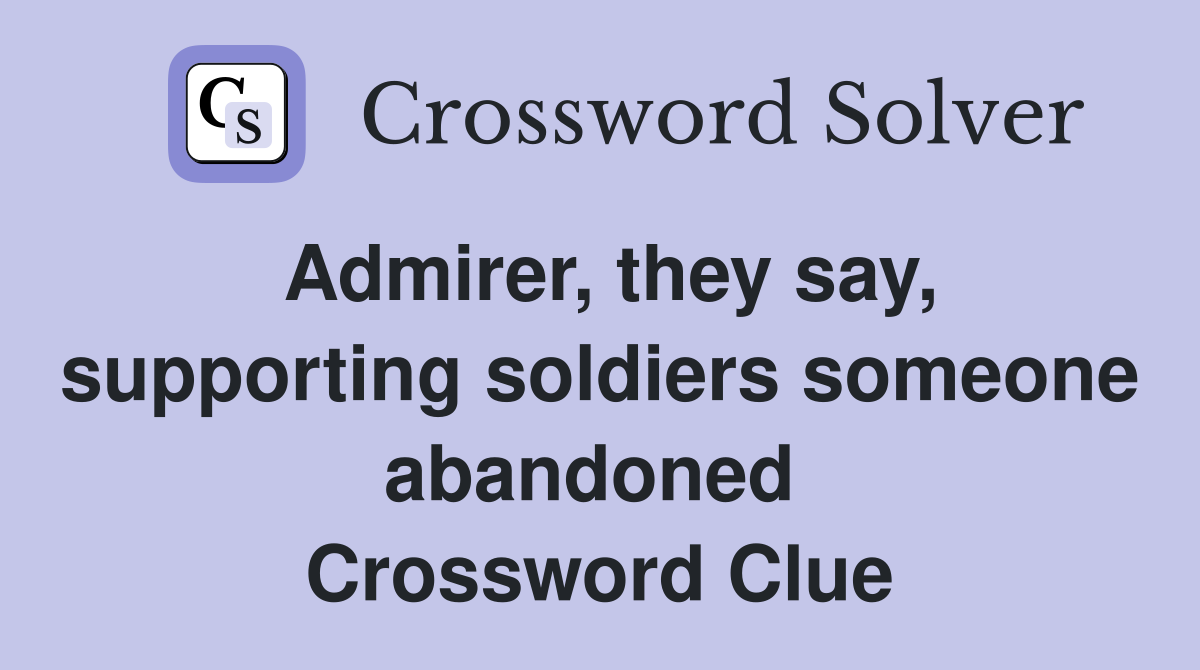 Admirer, they say, supporting soldiers someone abandoned  Crossword Clue