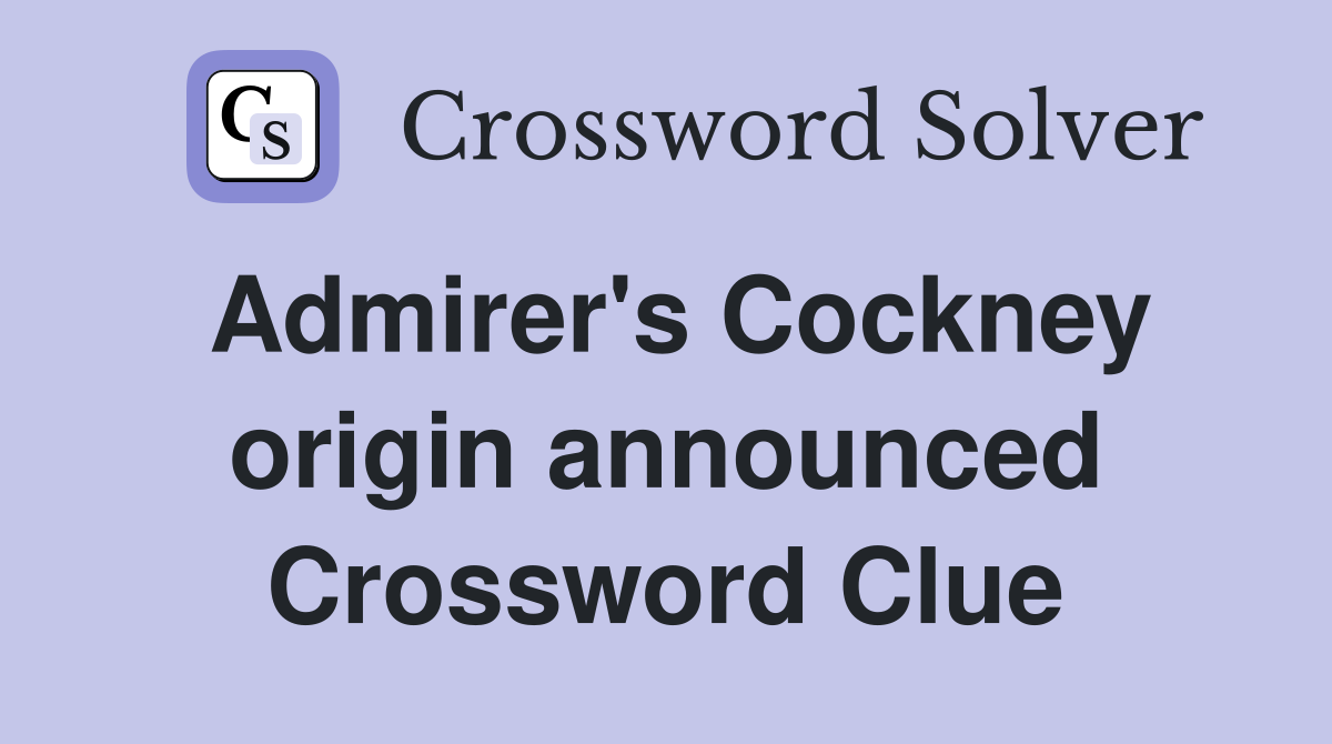 Admirer's Cockney origin announced Crossword Clue