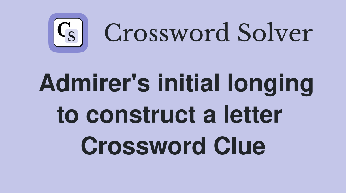 Admirer's initial longing to construct a letter  Crossword Clue