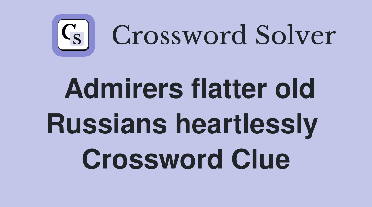 Admirers flatter old Russians heartlessly  Crossword Clue