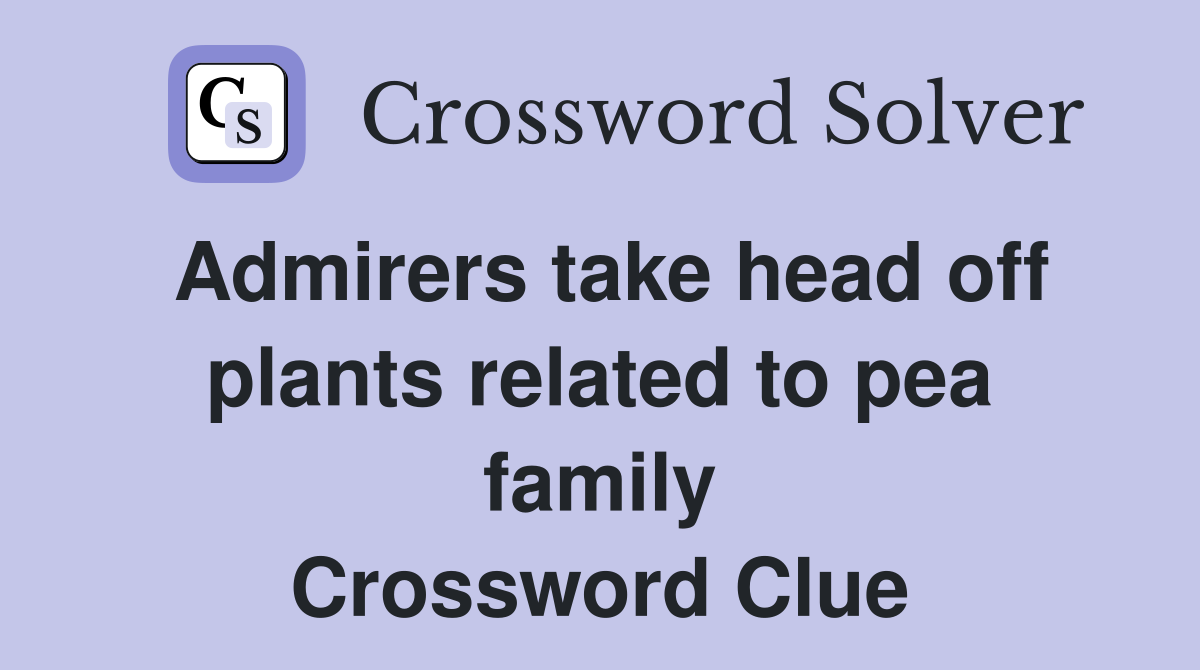Admirers take head off plants related to pea family Crossword Clue
