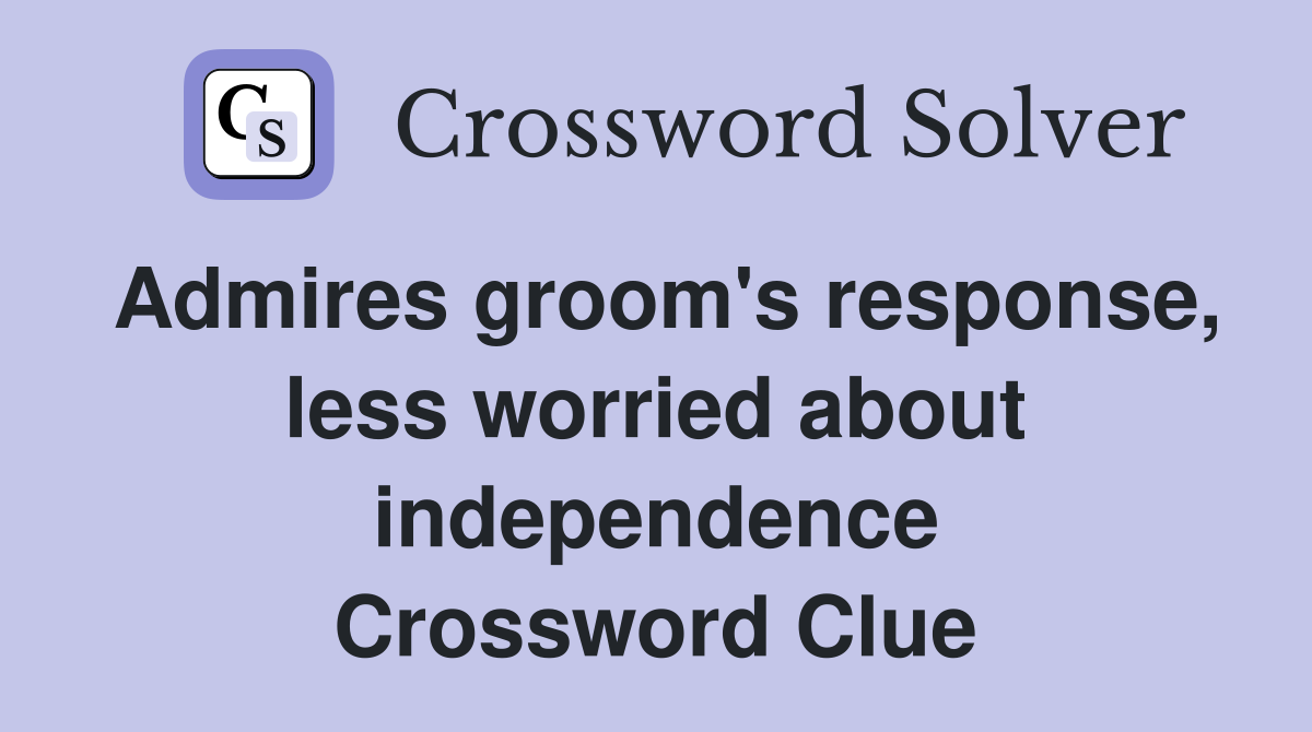 Admires groom's response, less worried about independence Crossword Clue