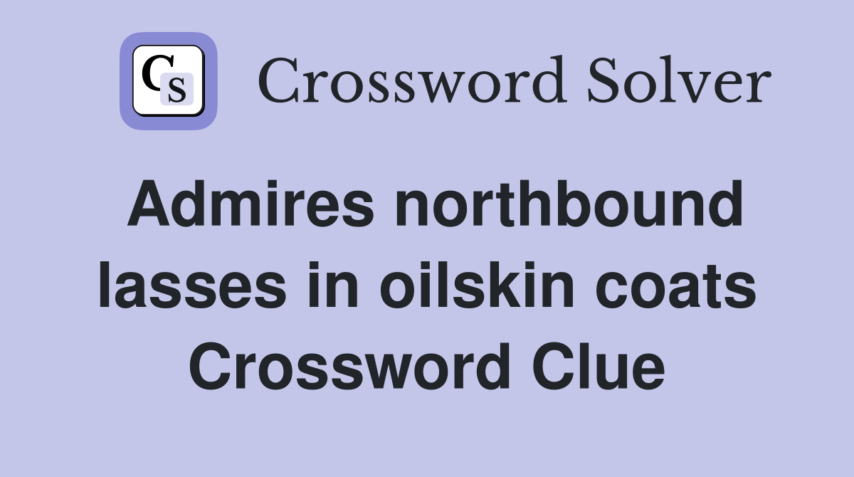Admires northbound lasses in oilskin coats Crossword Clue