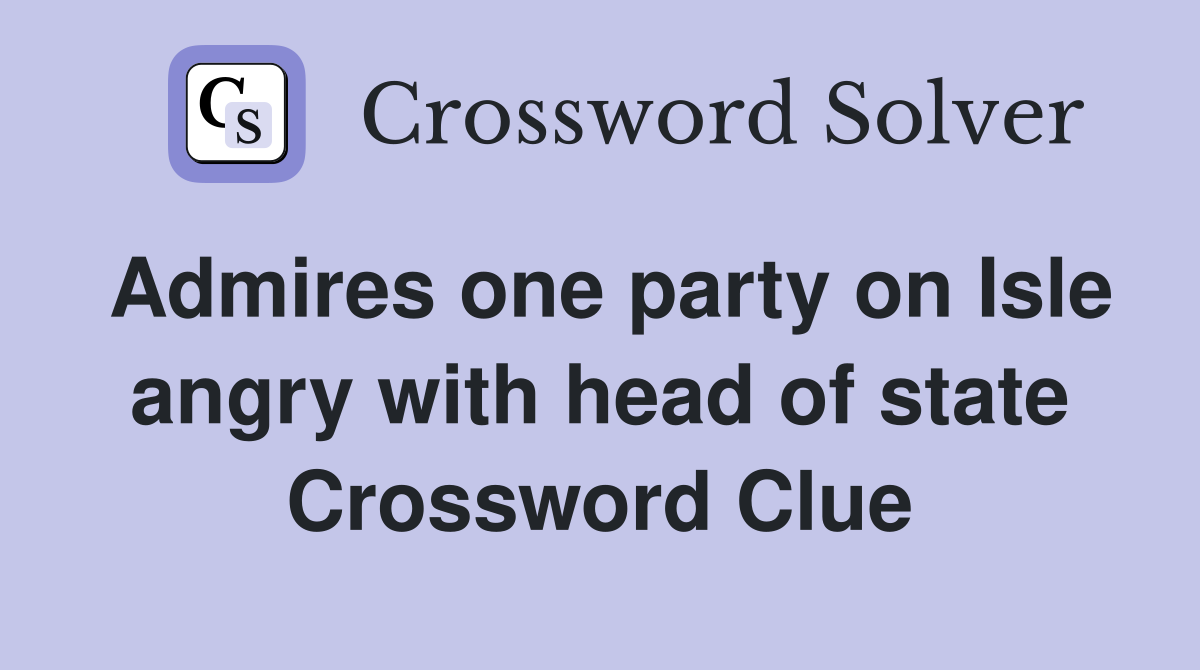 Admires one party on Isle angry with head of state Crossword Clue