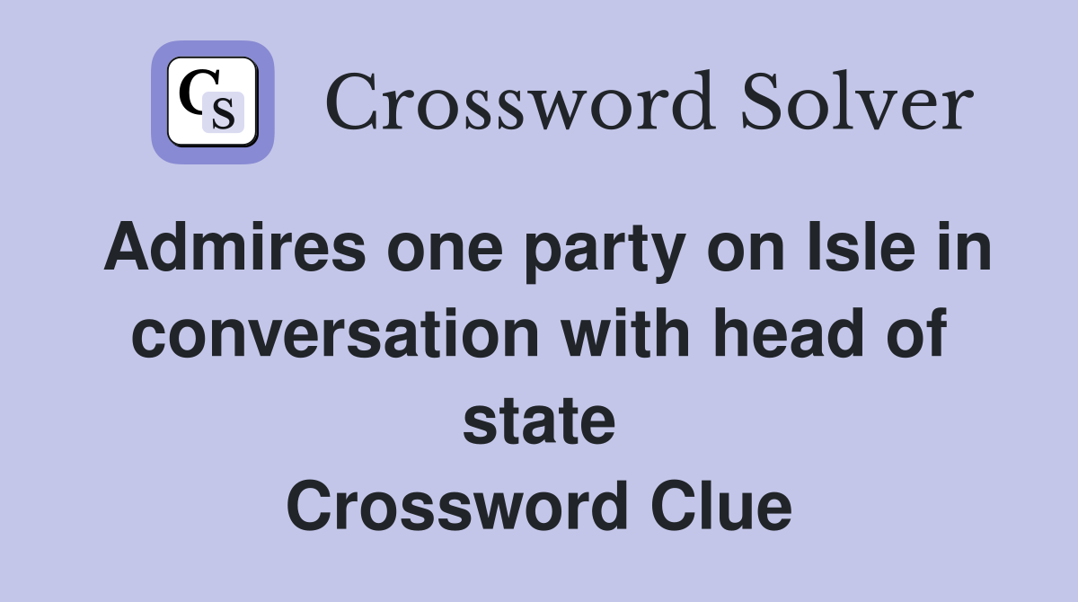 Admires one party on Isle in conversation with head of state Crossword Clue