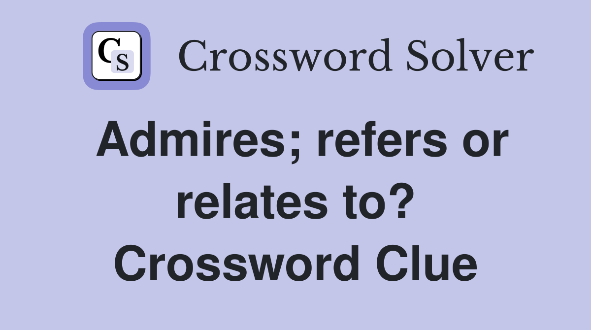 Admires; refers or relates to? Crossword Clue