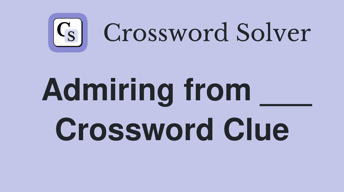 Admiring from ___ Crossword Clue