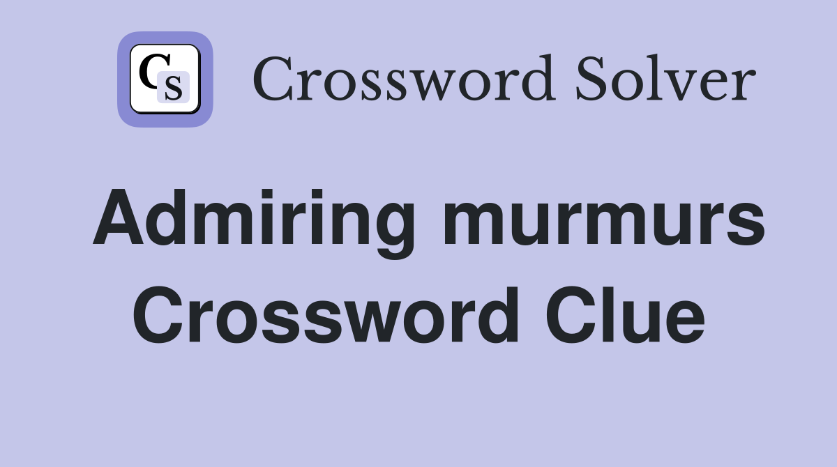 Admiring murmurs Crossword Clue