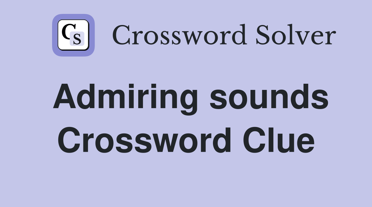 Admiring sounds Crossword Clue
