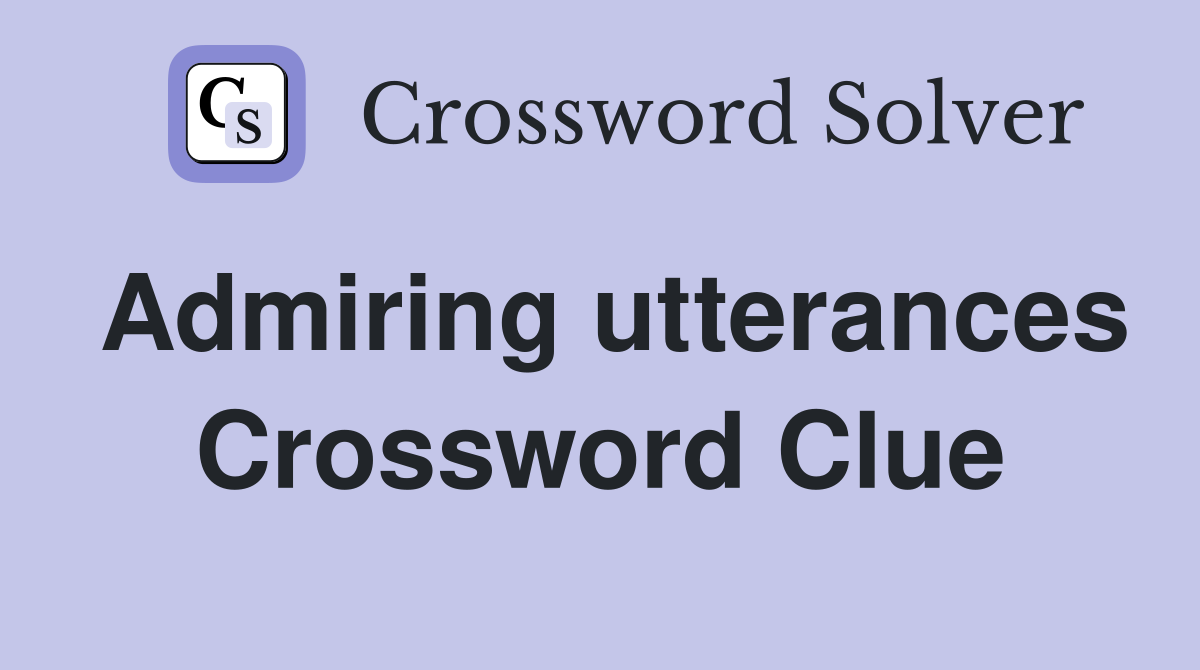 Admiring utterances Crossword Clue
