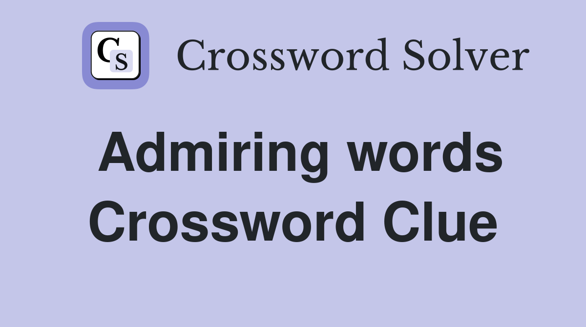 Admiring words Crossword Clue