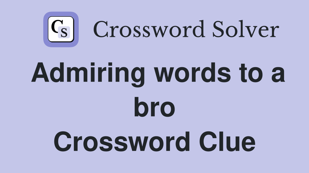 Admiring words to a bro Crossword Clue
