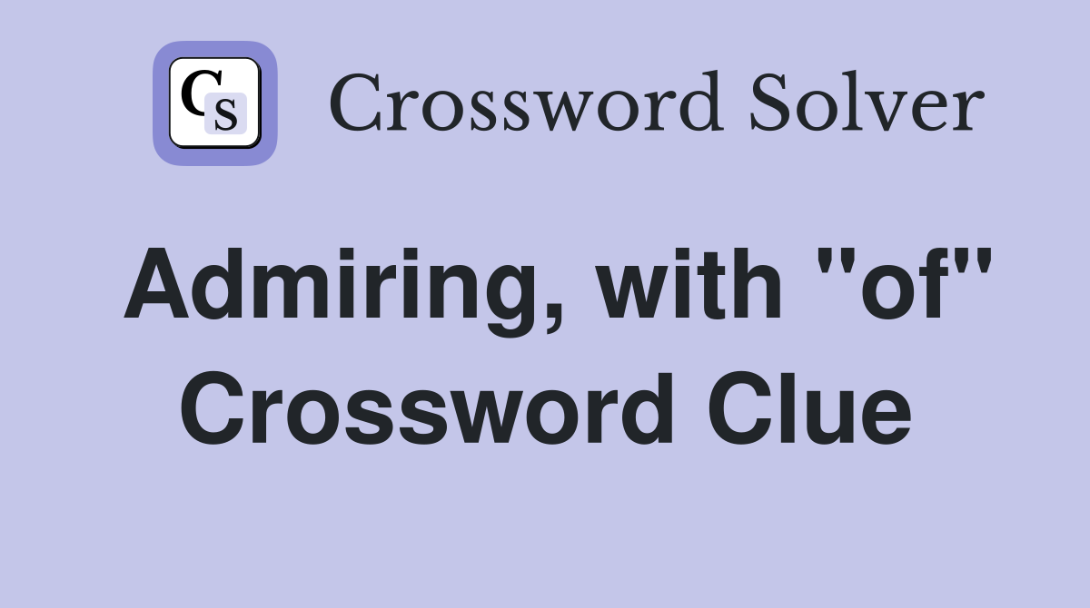Admiring, with "of" Crossword Clue