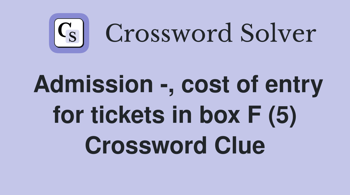 Admission -, cost of entry for tickets in box F (5) Crossword Clue