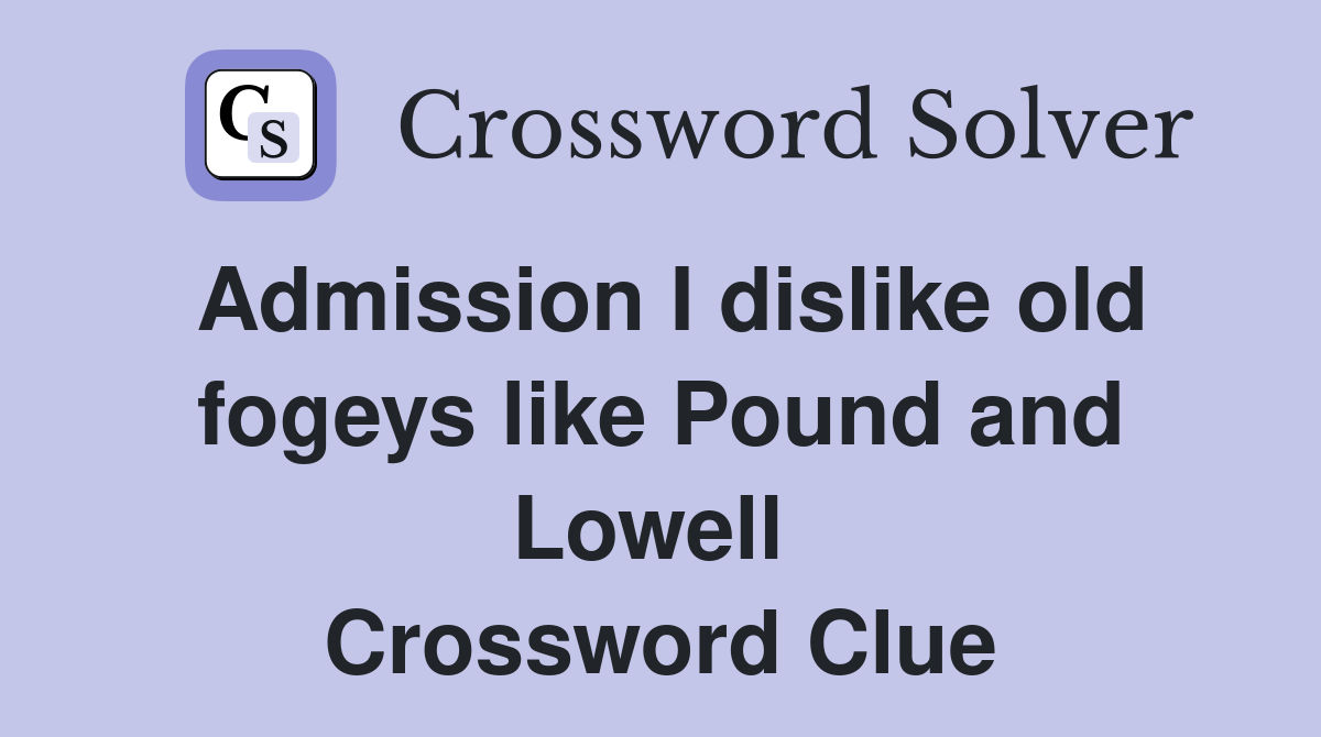 Admission I dislike old fogeys like Pound and Lowell  Crossword Clue