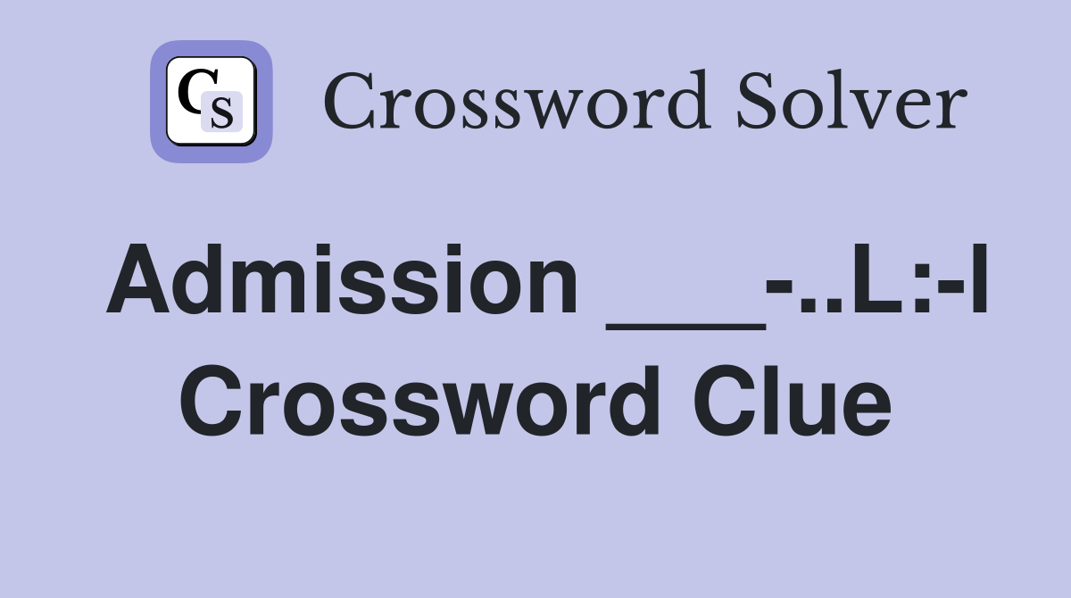 Admission ___-..L:-l Crossword Clue