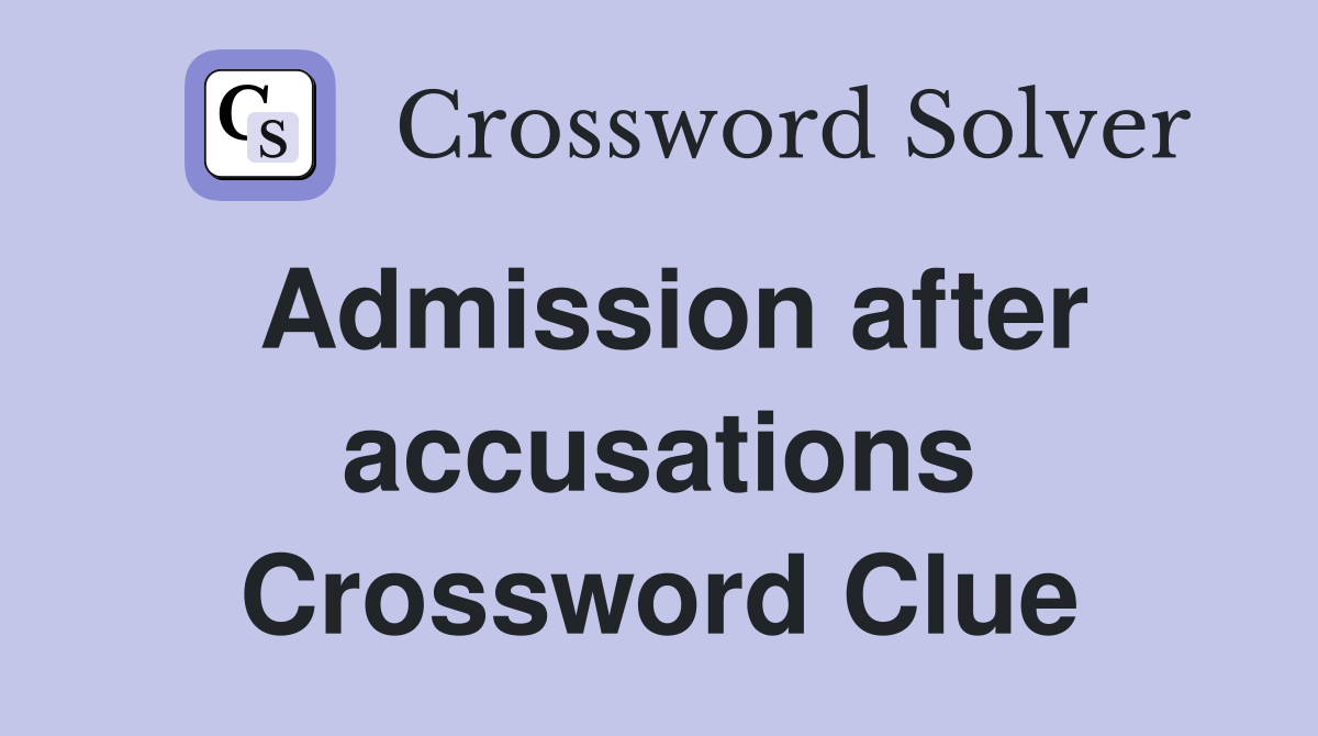 Admission after accusations Crossword Clue