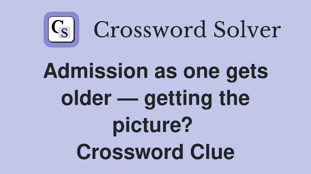 Admission as one gets  older — getting the picture?  Crossword Clue