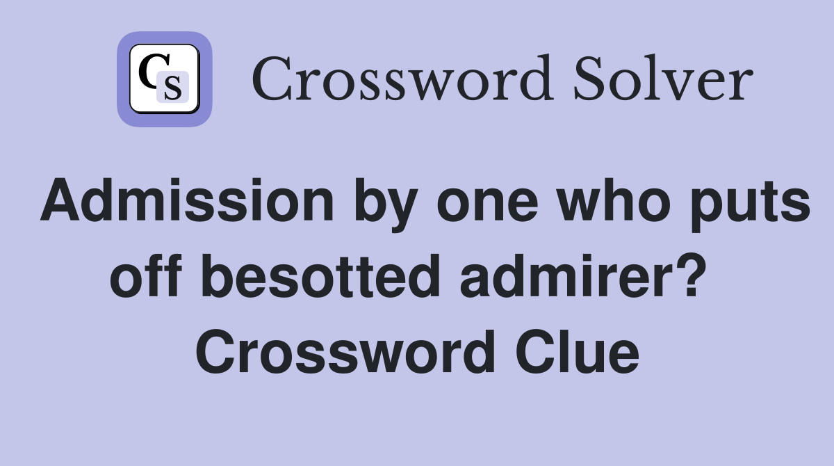 Admission by one who puts off besotted admirer?  Crossword Clue