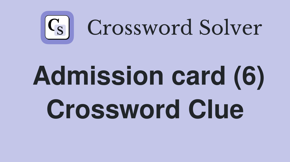 Admission card (6) Crossword Clue