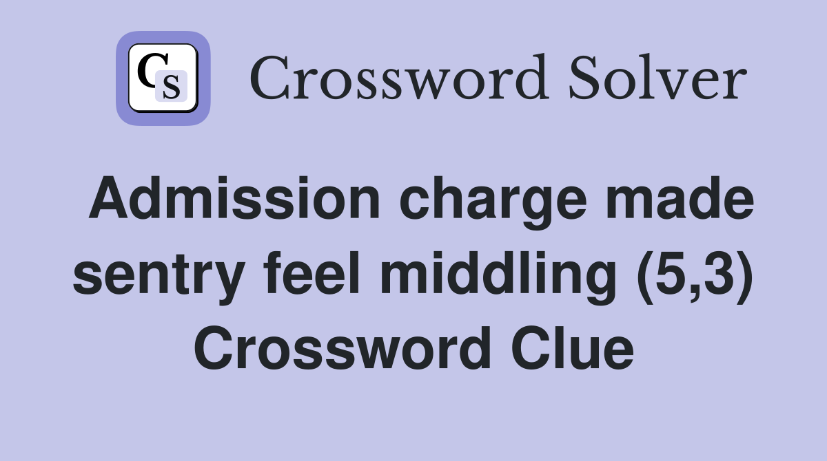 Admission charge made sentry feel middling (5,3) Crossword Clue