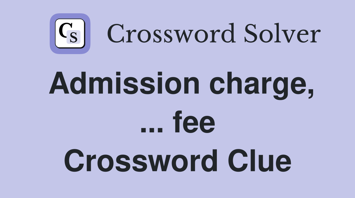 Admission charge, ... fee Crossword Clue