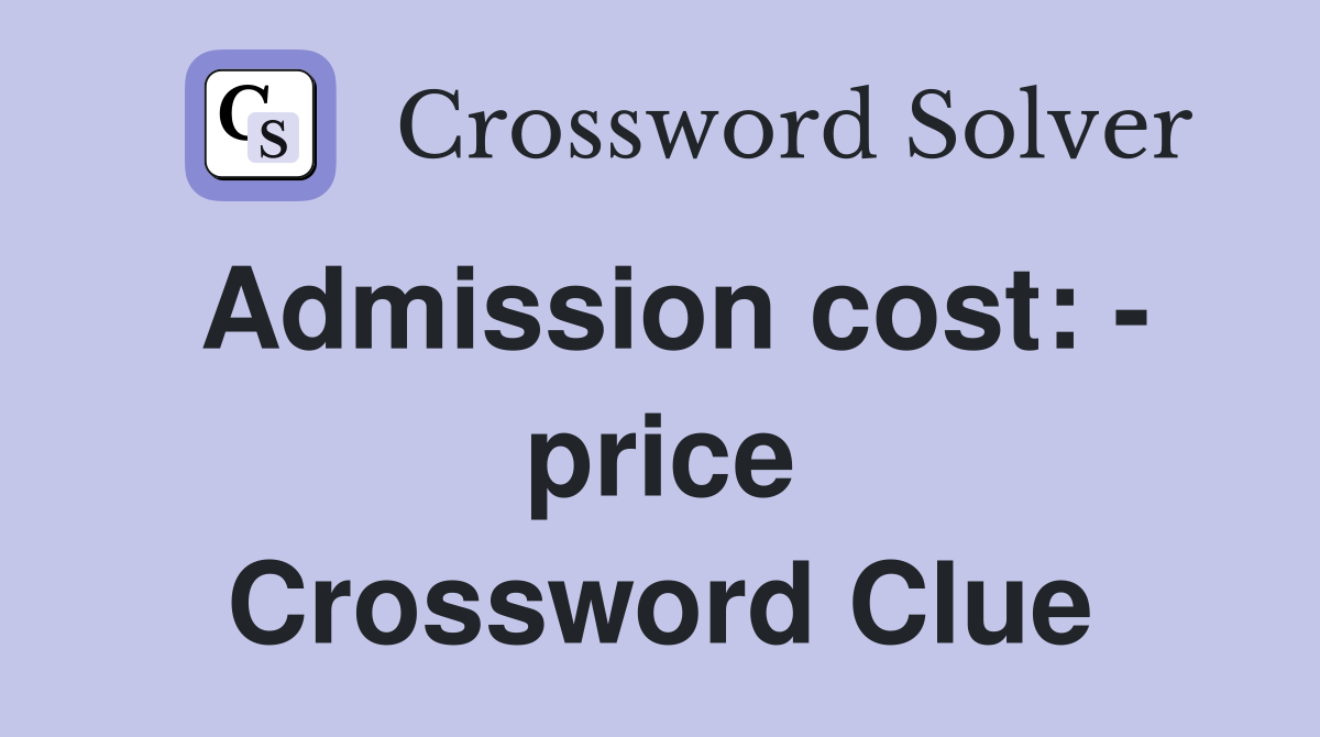 Admission cost: - price Crossword Clue