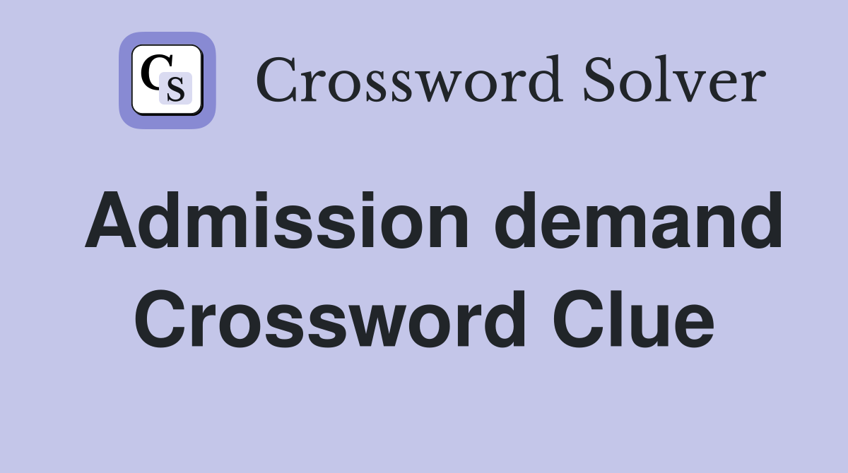 Admission demand Crossword Clue
