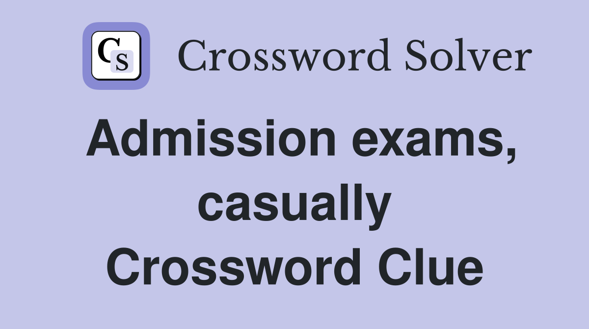 Admission exams, casually Crossword Clue