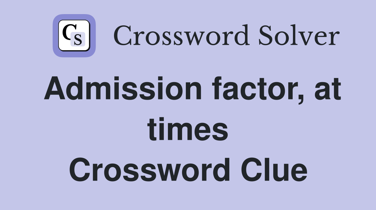 Admission factor, at times Crossword Clue