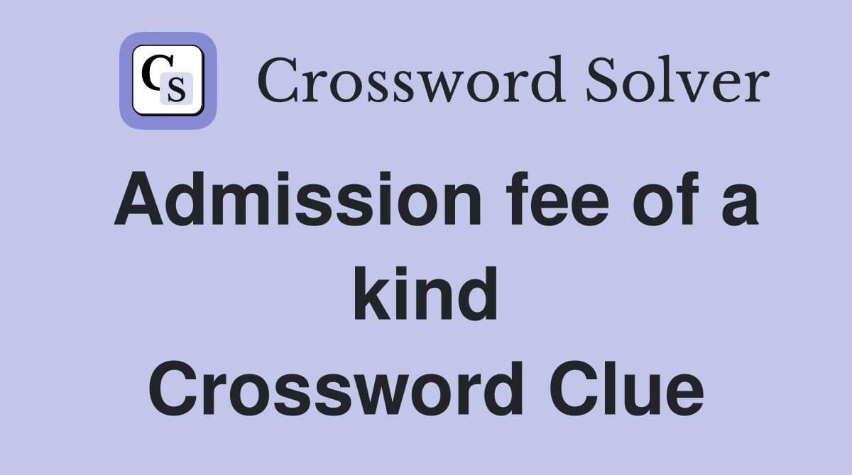 Admission fee of a kind Crossword Clue