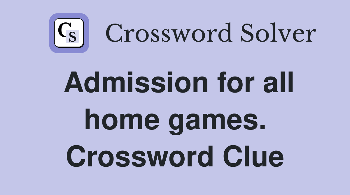 Admission for all home games. Crossword Clue