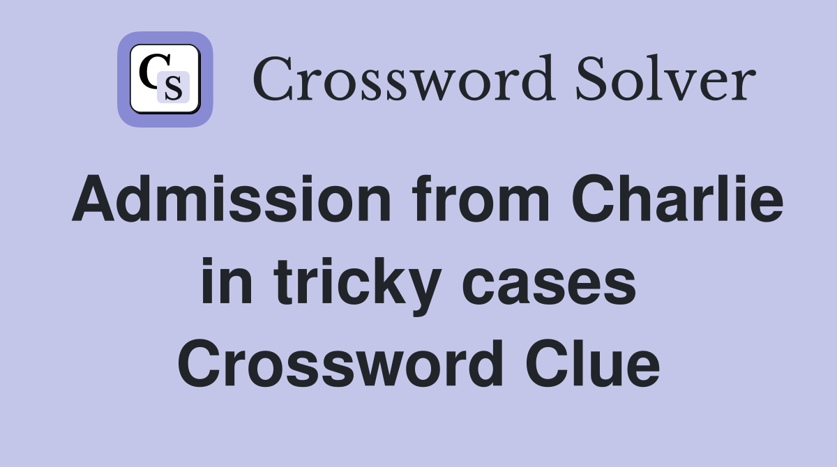 Admission from Charlie in tricky cases Crossword Clue