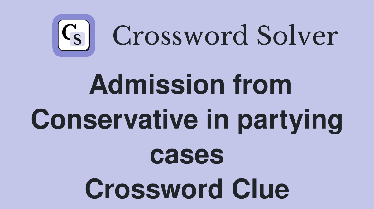 Admission from Conservative in partying cases Crossword Clue