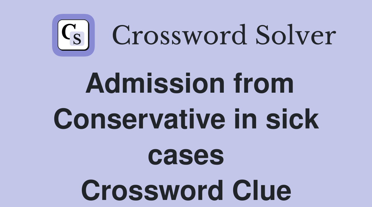Admission from Conservative in sick cases Crossword Clue
