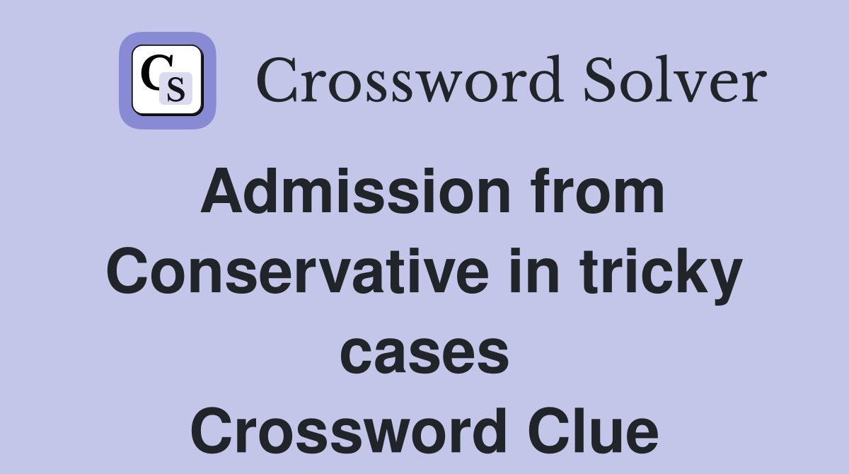 Admission from Conservative in tricky cases Crossword Clue