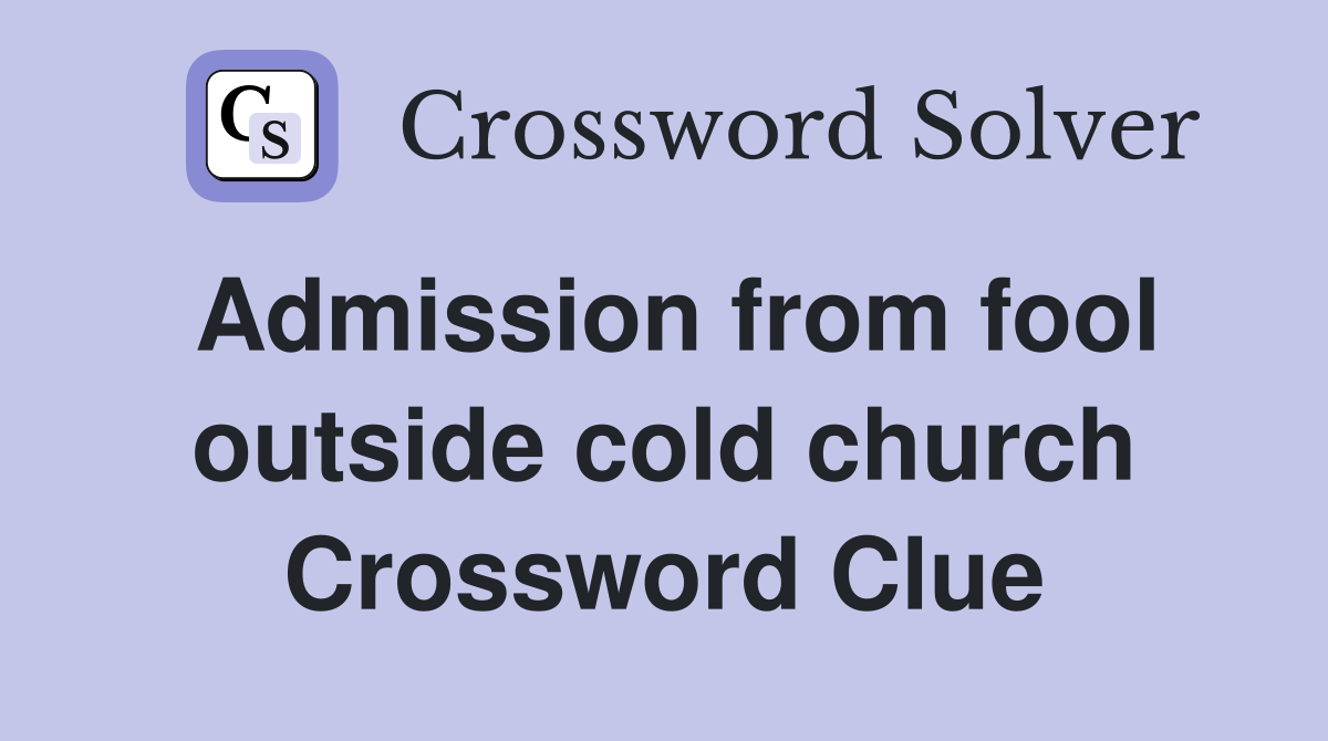 Admission from fool outside cold church Crossword Clue