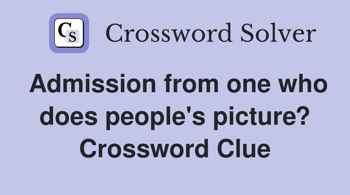 Admission from one who does people's picture? Crossword Clue
