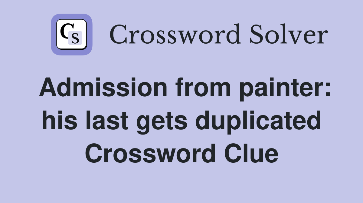Admission from painter: his last gets duplicated Crossword Clue