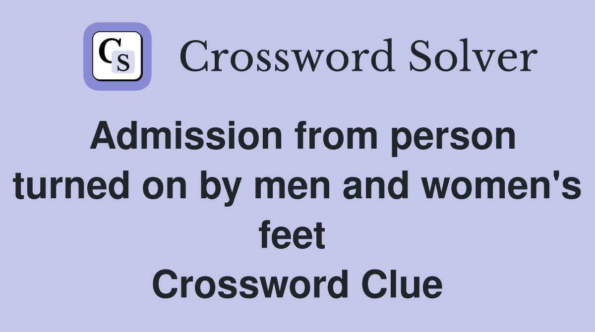 Admission from person turned on by men and women's feet  Crossword Clue