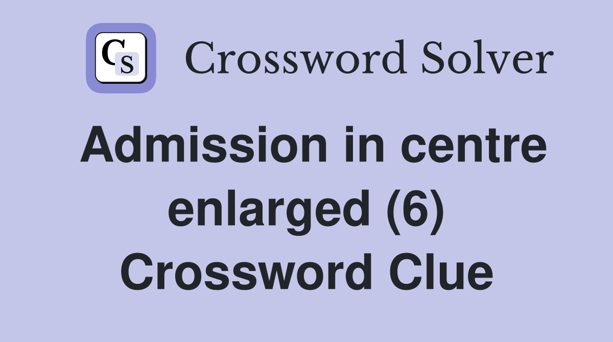 Admission in centre enlarged (6) Crossword Clue
