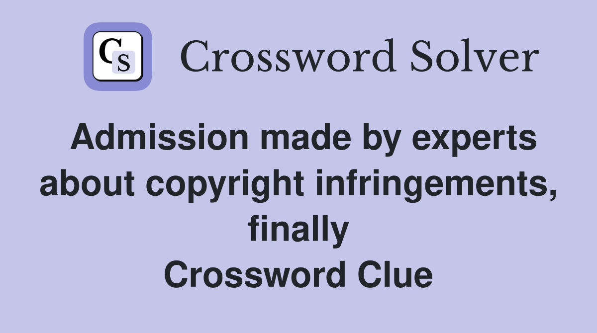 Admission made by experts about copyright infringements, finally Crossword Clue